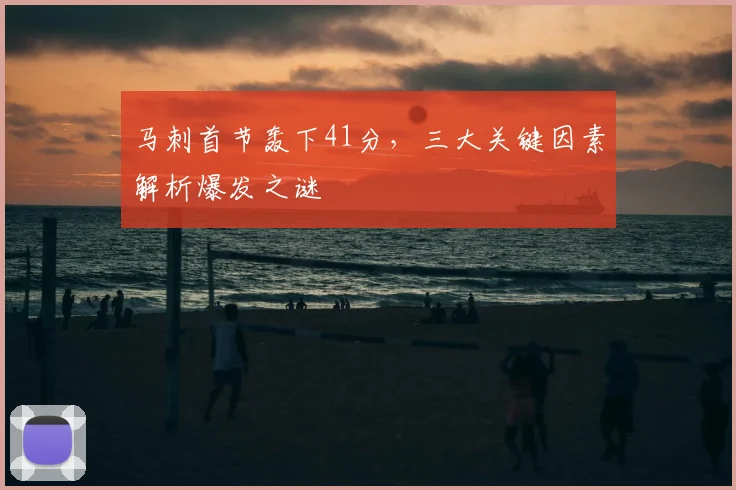 马刺首节轰下41分,三大关键因素解析爆发之谜